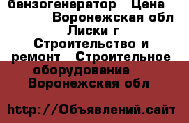 бензогенератор › Цена ­ 17 000 - Воронежская обл., Лиски г. Строительство и ремонт » Строительное оборудование   . Воронежская обл.